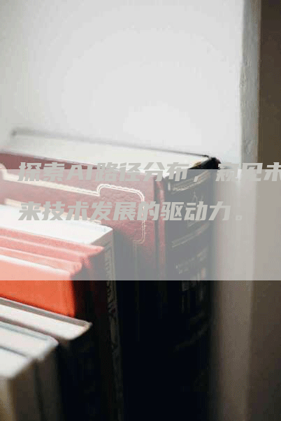 探索AI路径分布，窥见未来技术发展的驱动力。