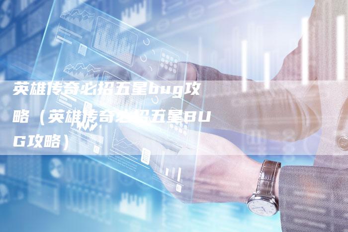 英雄传奇必招五星bug攻略（英雄传奇必招五星BUG攻略）
