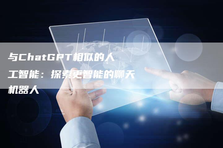 与ChatGPT相似的人工智能：探索更智能的聊天机器人