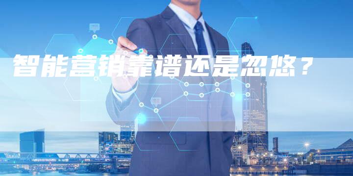 智能营销靠谱还是忽悠？