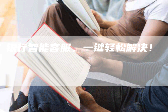 银行智能客服，一键轻松解决！