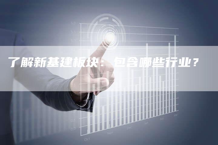了解新基建板块:包含哪些行业?-Chatgpt信息网