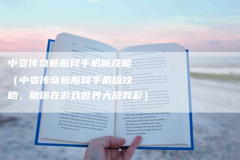 中变传奇新服网手机版攻略（中变传奇新服网手机版攻略，助你在游戏世界大放异彩）