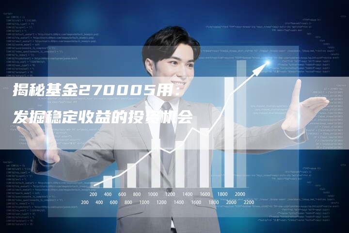 揭秘基金270005用：发掘稳定收益的投资机会