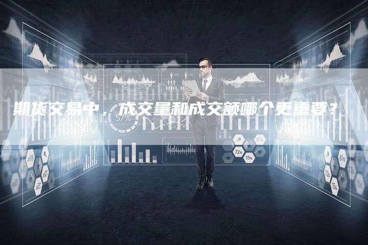 期货交易中，成交量和成交额哪个更重要？