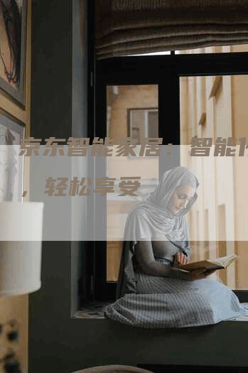 京东智能家居：智能化生活，轻松享受
