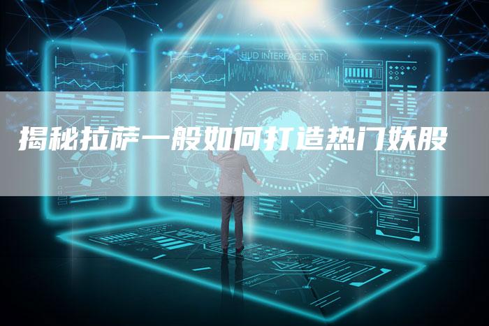 揭秘拉萨一般如何打造热门妖股