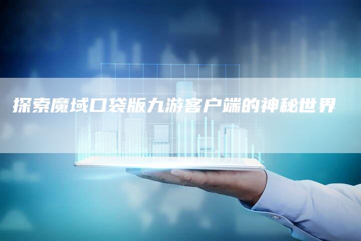 探索魔域口袋版九游客户端的神秘世界