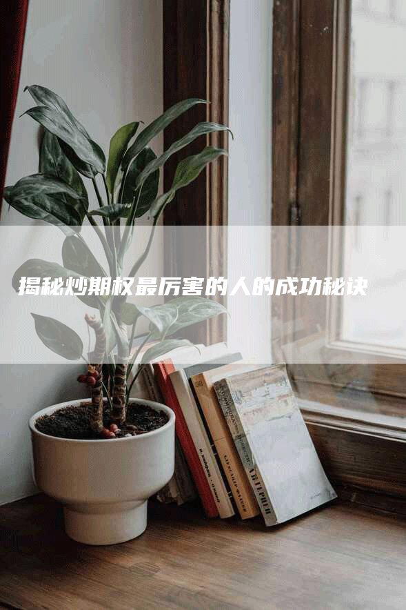 揭秘炒期权最厉害的人的成功秘诀
