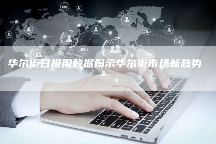 华尔街日报用数据揭示华尔街市场新趋势-Chatgpt信息网