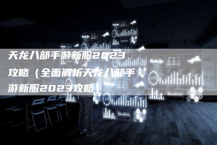 天龙八部手游新服2023攻略（全面解析天龙八部手游新服2023攻略）