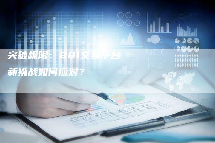 突破极限：881交易平台新挑战如何应对？