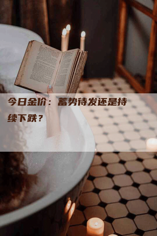 今日金价：蓄势待发还是持续下跌？