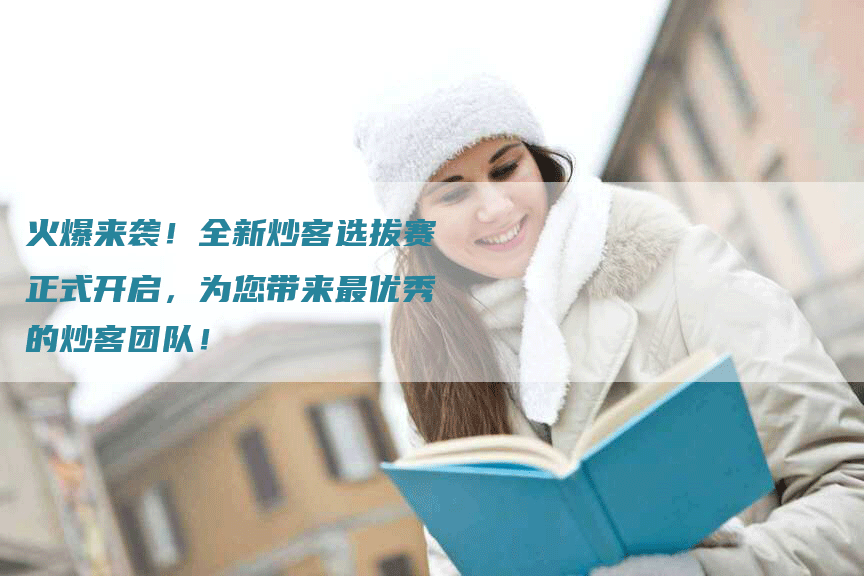 火爆来袭！全新炒客选拔赛正式开启，为您带来最优秀的炒客团队！
