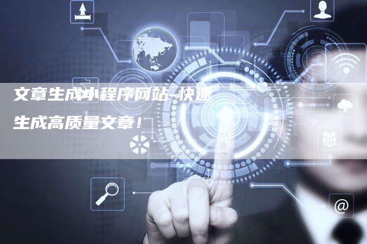 文章生成小程序网站-快速生成高质量文章!-Chatgpt信息网