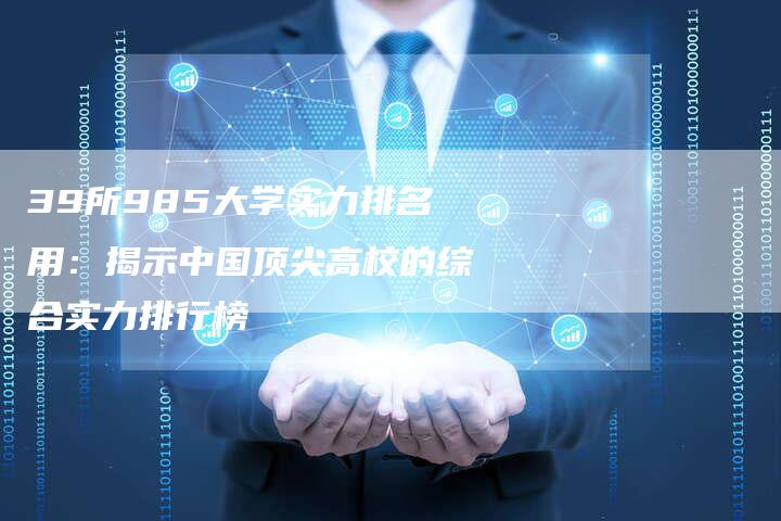 39所985大学实力排名用：揭示中国顶尖高校的综合实力排行榜