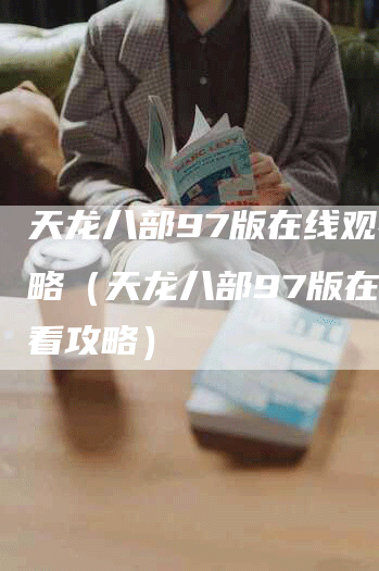 天龙八部97版在线观看攻略（天龙八部97版在线观看攻略）