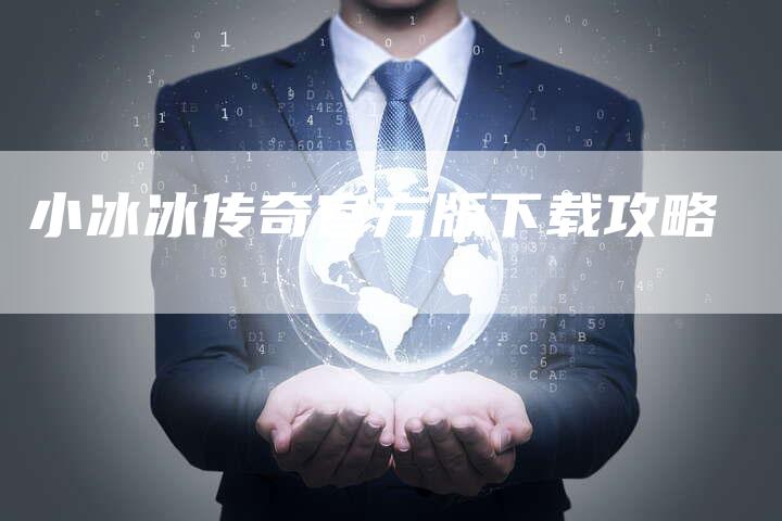 小冰冰传奇官方版下载攻略