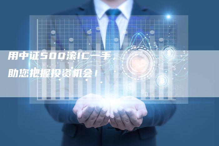 用中证500滚IC一手，助您把握投资机会！