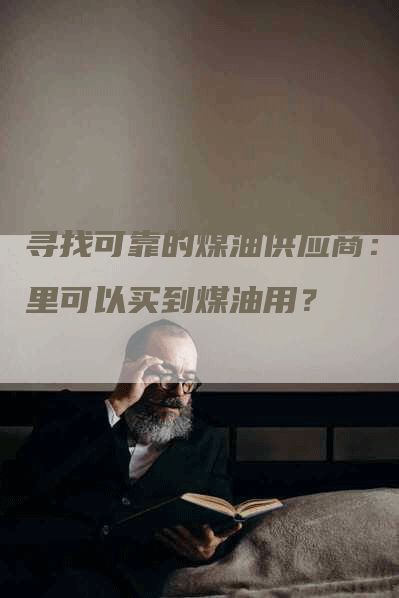 寻找可靠的煤油供应商：哪里可以买到煤油用？