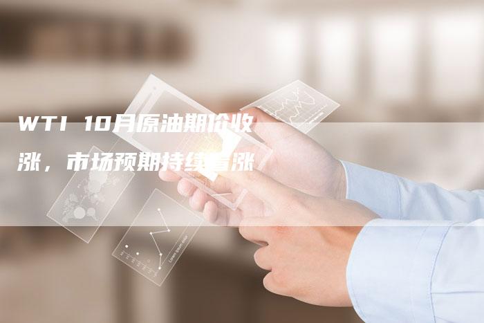 WTI 10月原油期价收涨，市场预期持续看涨