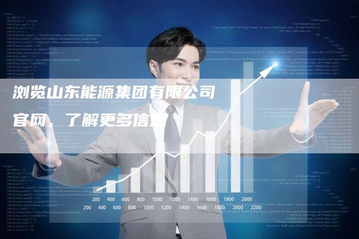 浏览山东能源集团有限公司官网，了解更多信息