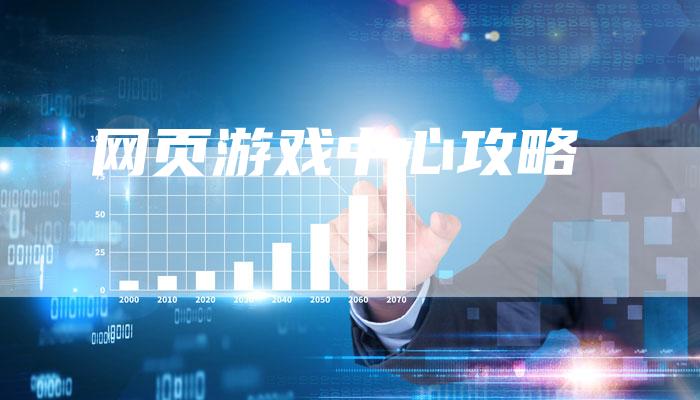 网页游戏中心攻略-Chatgpt信息网