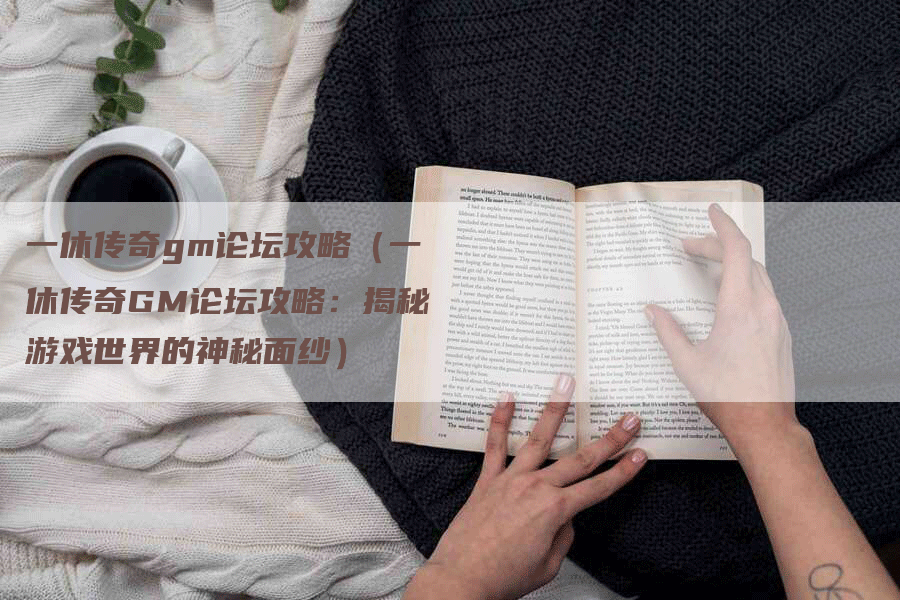 一休传奇gm论坛攻略（一休传奇GM论坛攻略：揭秘游戏世界的神秘面纱）