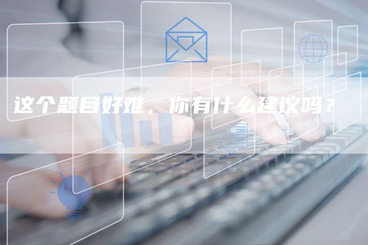 这个题目好难，你有什么建议吗？