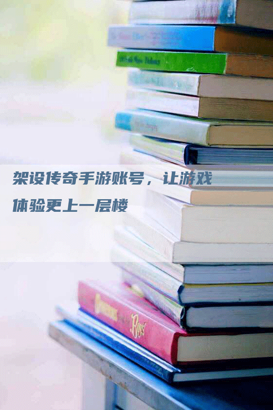 架设传奇手游账号，让游戏体验更上一层楼