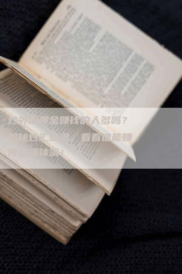 炒外汇黄金赚钱的人多吗？揭秘炒汇热潮，看看谁能赚得盆满钵满！