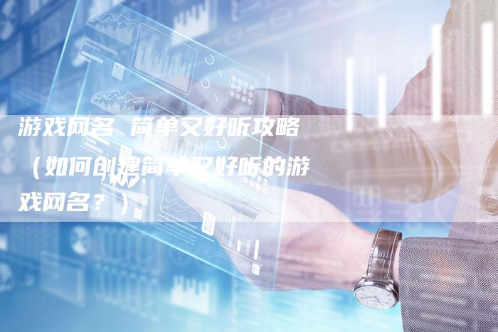 游戏网名 简单又好听攻略（如何创建简单又好听的游戏网名？）