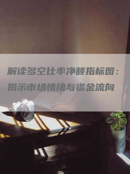 解读多空比率净额指标图：揭示市场情绪与资金流向