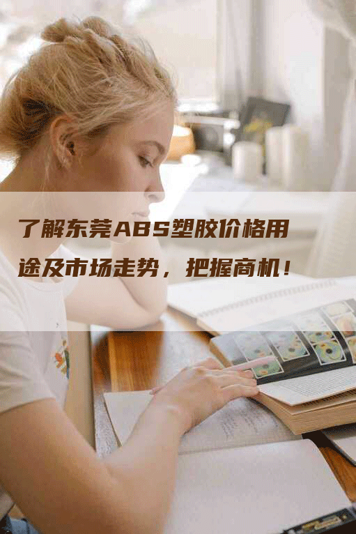 了解东莞ABS塑胶价格用途及市场走势，把握商机！