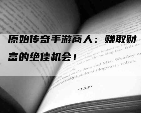 原始传奇手游商人：赚取财富的绝佳机会！