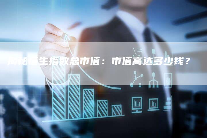 揭秘恒生指数总市值：市值高达多少钱？