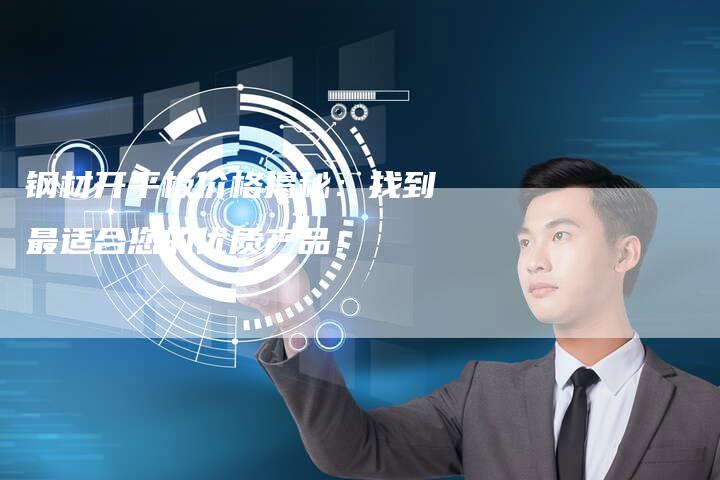 钢材开平板价格揭秘：找到最适合您的优质产品！