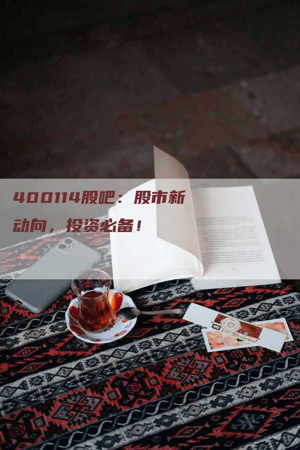 400114股吧：股市新动向，投资必备！