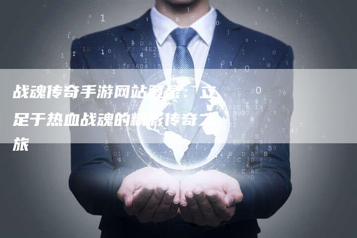 战魂传奇手游网站登录:立足于热血战魂的精彩传奇之旅-Chatgpt信息网