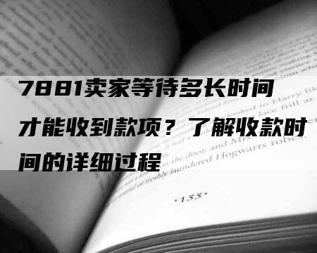 7881卖家等待多长时间才能收到款项？了解收款时间的详细过程