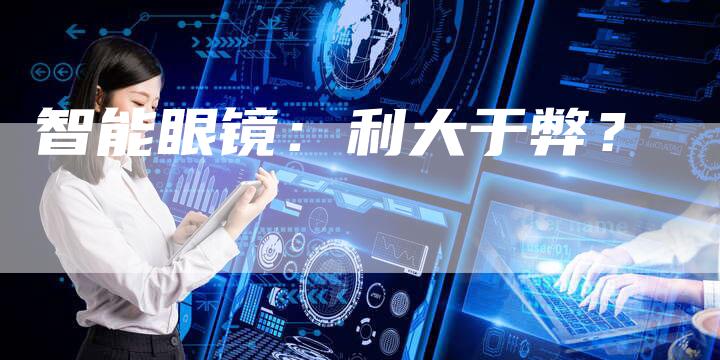 智能眼镜：利大于弊？