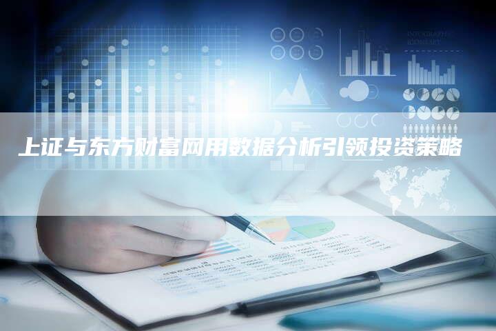 上证与东方财富网用数据分析引领投资策略