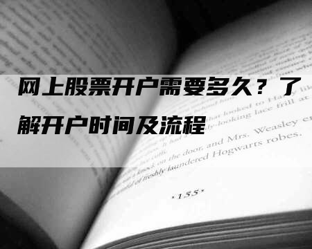 网上股票开户需要多久？了解开户时间及流程