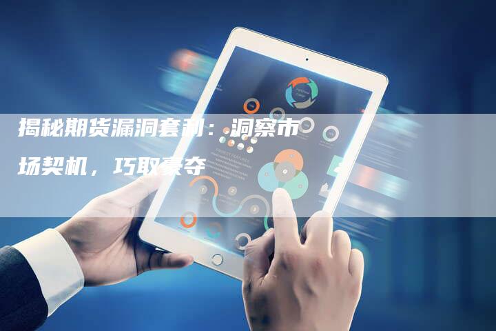 揭秘期货漏洞套利：洞察市场契机，巧取豪夺