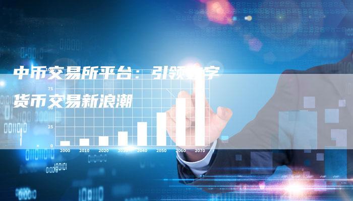 中币交易所平台：引领数字货币交易新浪潮