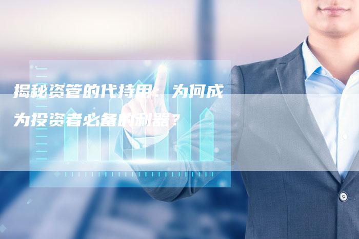 揭秘资管的代持用：为何成为投资者必备的利器？