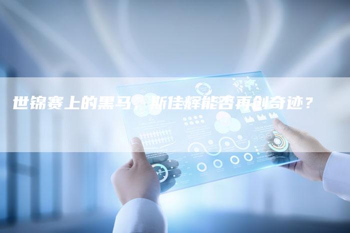 世锦赛上的黑马，斯佳辉能否再创奇迹？
