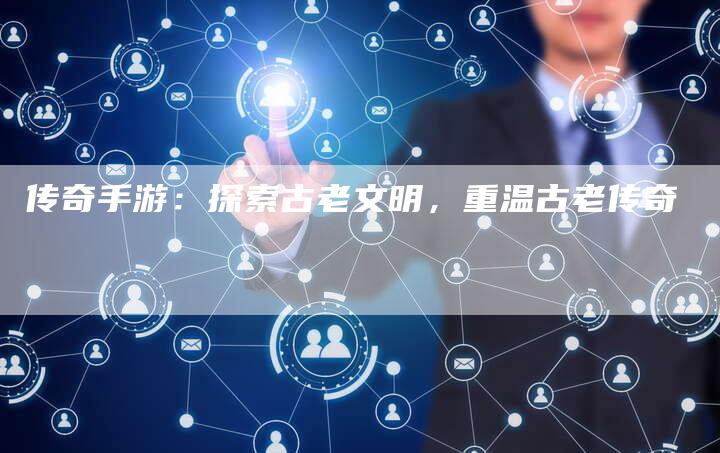 传奇手游：探索古老文明，重温古老传奇