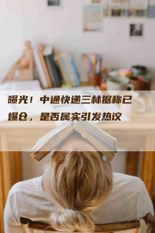 曝光！中通快递三林据称已爆仓，是否属实引发热议