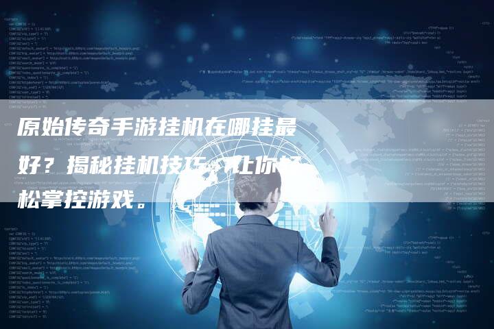 原始传奇手游挂机在哪挂最好？揭秘挂机技巧，让你轻松掌控游戏。